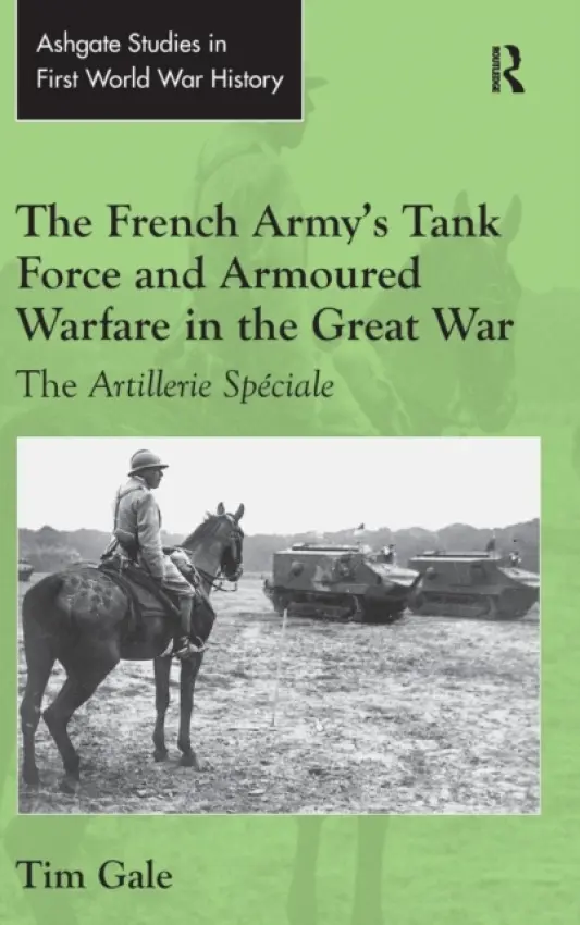 French Army's Tank Force and Armoured Warfare in the Great War - Gale, Tim