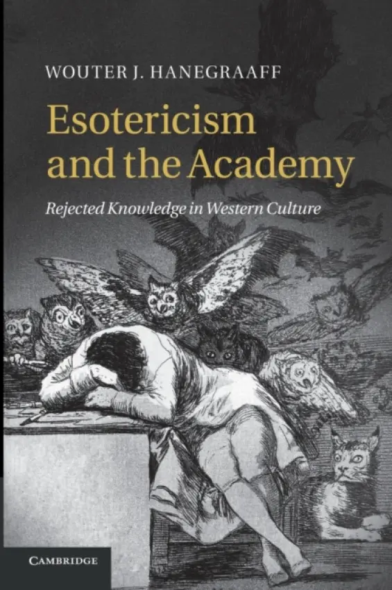 Esotericism and the Academy - Hanegraaff, Wouter J. (Professor of History of Hermetic Philosophy and Related Currents, Universiteit van Amsterdam)
