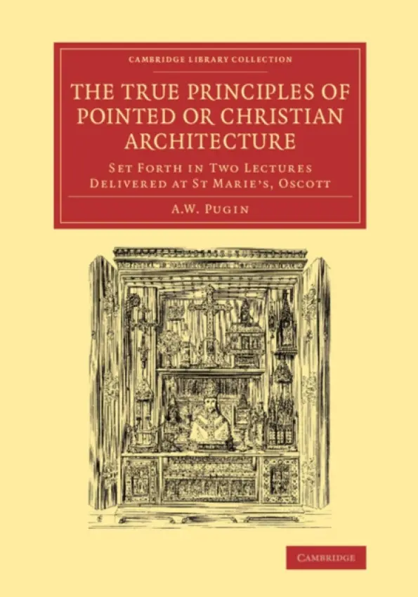 True Principles of Pointed or Christian Architecture - Pugin, Augustus Welby Northmore