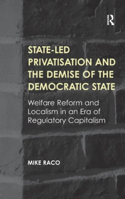 State-led Privatisation and the Demise of the Democratic State - Raco, Mike