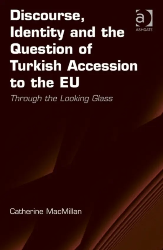 Discourse, Identity and the Question of Turkish Accession to the EU - MacMillan, Catherine