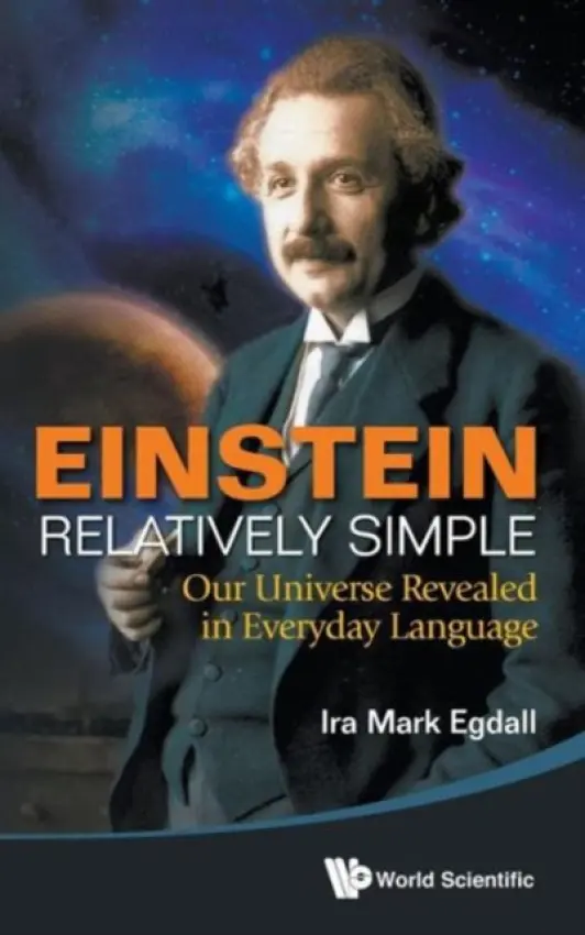 Einstein Relatively Simple: Our Universe Revealed In Everyday Language - Egdall, Ira Mark (Univ Of Miami, Usa a Nova Southeastern Univ, Usa a Florida International Univ, Usa)