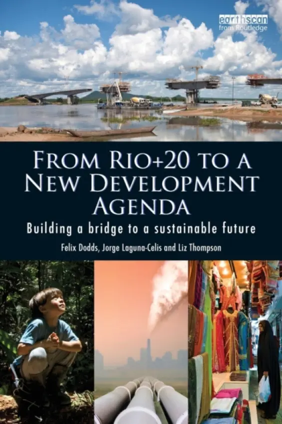 From Rio+20 to a New Development Agenda - Dodds, Felix (University of North Carolina  a  Tellus Institute, USA) a Laguna-Celis, Jorge (United Nations, New York, USA) a Thompson, Liz (United Nations, New York, USA)