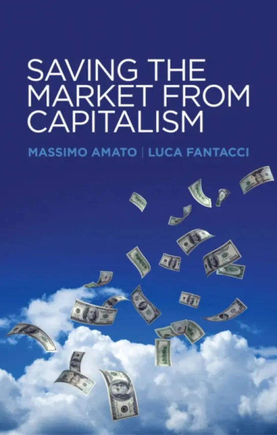 Saving the Market from Capitalism - Amato, Massimo (Bocconi University) a Fantacci, Luca (Bocconi University)