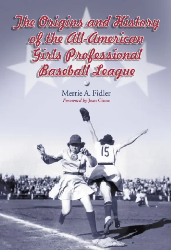 Origins and History of the All-American Girls Professional Baseball League - Fidler, Merrie A.