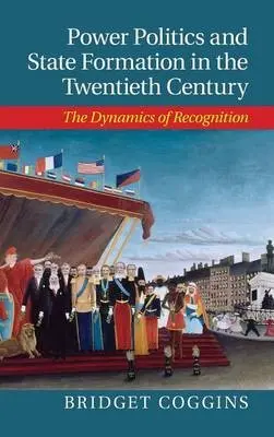 Power Politics and State Formation in the Twentieth Century - Coggins, Bridget