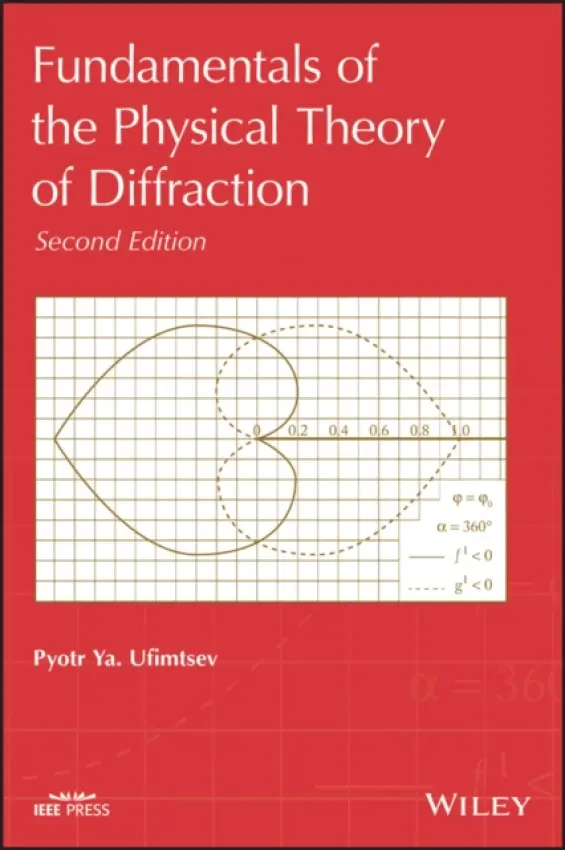 Fundamentals of the Physical Theory of Diffraction - Ufimtsev, Pyotr Ya. (USSR Defense Ministry, Moscow a  USSR Academy of Sciences, Moscow a  Moscow Aviation Institute a  University of California at Los Angeles and Irvine)