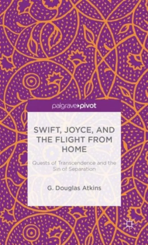 Swift, Joyce, and the Flight from Home - Atkins, G.