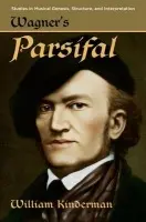 Wagner's Parsifal - Kinderman, William (Professor of Musicology, Professor of Musicology, University of Illinois Urbana-Champaign, Champaign, IL)