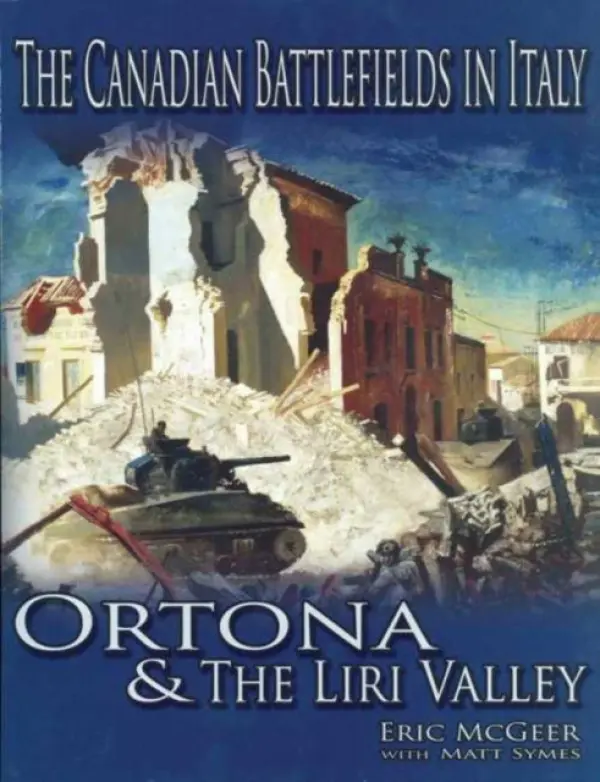Canadian Battlefields in Italy: Ortona and the Liri Valley - McGeer, Eric, Ph.D. a Symes, Matt, PhD