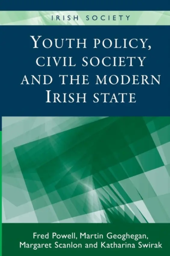 Youth Policy, Civil Society and the Modern Irish State - Powell, Fred a Geoghegan, Martin a Scanlon, Margaret a Swirak, Katharina