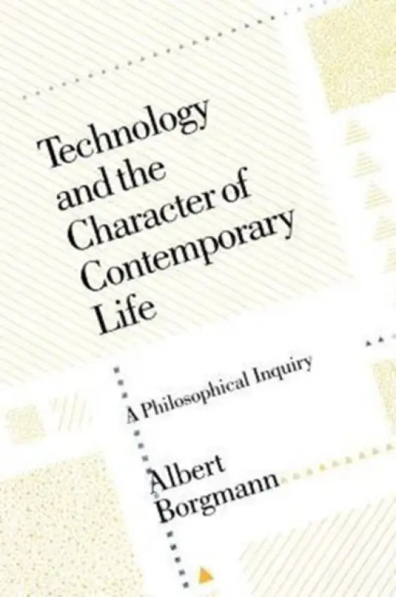 Technology and the Character of Contemporary Life - Borgmann, Albert