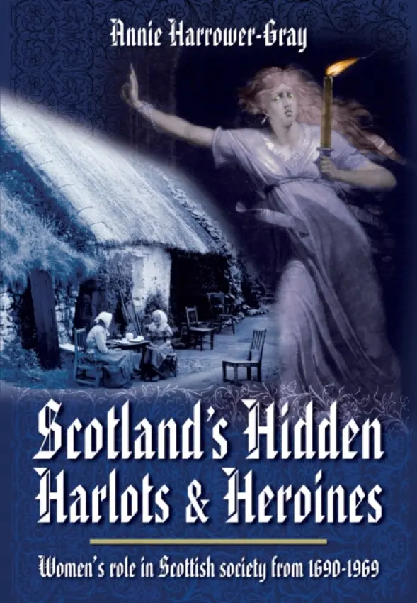 Scotland's Hidden Harlots and Heroines: Women's Role in Scottish Society From 1690-1969 - Harrower-Gray, Annie