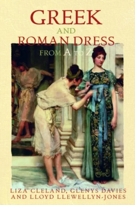 Greek and Roman Dress from A to Z - Cleland, Liza a Davies, Glenys (University of Edinburgh, UK) a Llewellyn-Jones, Lloyd