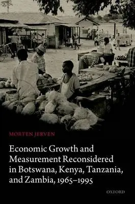 Economic Growth and Measurement Reconsidered in Botswana, Kenya, Tanzania, and Zambia, 1965-1995 - Jerven, Morten (Associate Professor, Associate Professor, School for International Studies, Simon Fraser University)