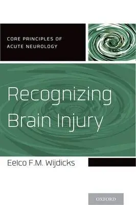Recognizing Brain Injury - Wijdicks, Eelco F.M. (MD, PHD, FACP, Professor of Neurology, Mayo Clinic College of Medicine a  Chair, Division of Critical Care Neurology a  Consultant, Neurosciences Intensive Care Unit, Saint Mary's Hospital, Mayo Clinic, Rochester, MN, USA)