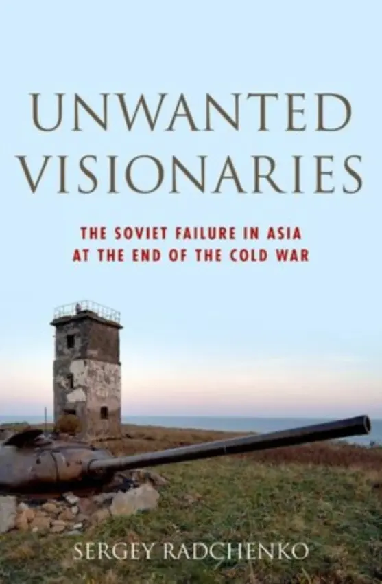 Unwanted Visionaries - Radchenko, Sergey (Lecturer in History of American-Asian Relations, Lecturer in History of American-Asian Relations, University of Nottingham- Ningbo, China)