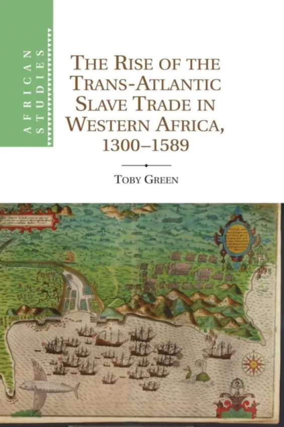 Rise of the Trans-Atlantic Slave Trade in Western Africa, 1300-1589 - Green, Toby (Leverhulme Early Career Fellow, King's College London)