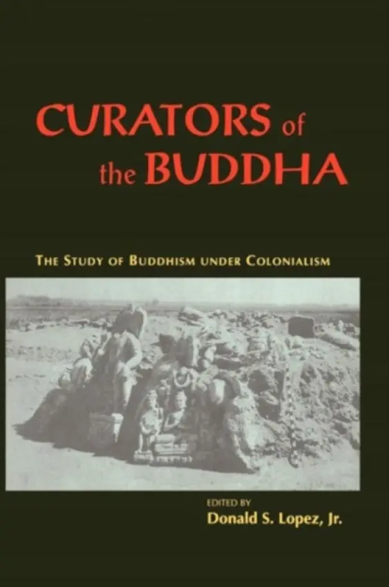 Curators of the Buddha - The Study of Buddhism under Colonialism - Lopez Jr., Donald S.