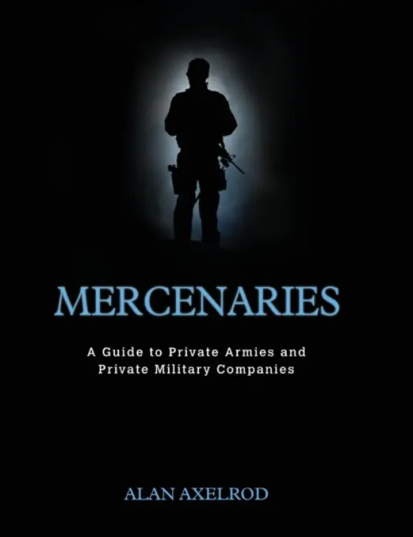 Mercenaries: A Guide to Private Armies and Private Military Companies - Axelrod, Alan