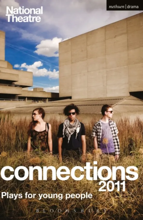 National Theatre Connections 2011 - Adamson, Sam a Bano, Alia a Blakeman, Helen a Clarke, Noel a Davies, Molly a Graham, James a Grose, Carl (Theatre Company) a Hall, Katori a Leyshon, Nell (Author) a Maxwell, Douglas