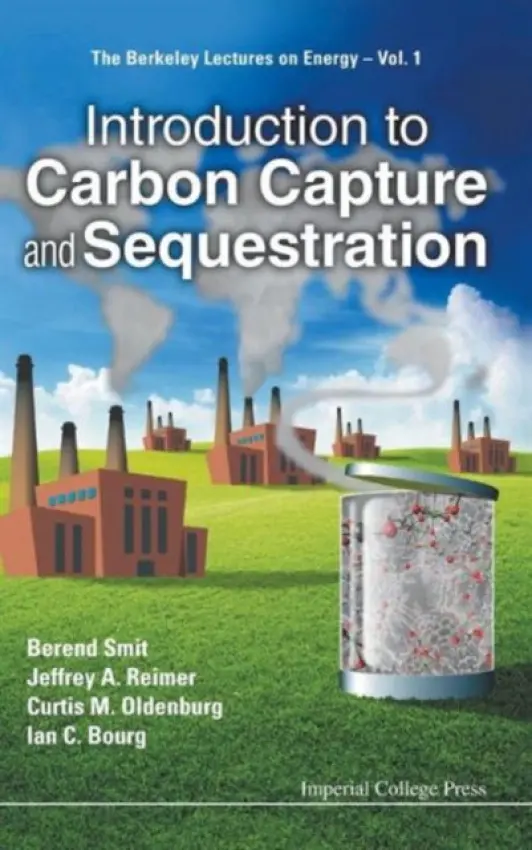 Introduction To Carbon Capture And Sequestration - Smit, Berend (Univ Of California, Berkeley, Usa) a Reimer, Jeffrey A (Univ Of California, Berkeley, Usa) a Oldenburg, Curtis M (Lawrence Berkeley Nat'l Lab, Usa) a Bourg, Ian C (Princeton Univ, Usa)