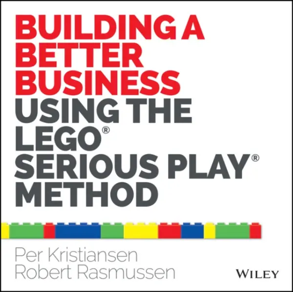 Building a Better Business Using the Lego Serious Play Method - Kristiansen, Per a Rasmussen, Robert