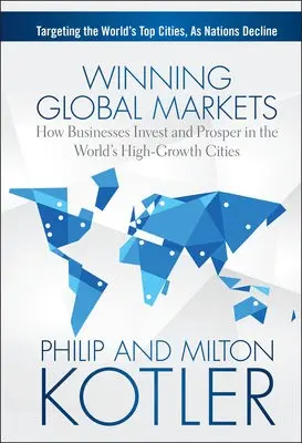 Winning Global Markets - Kotler, Philip (Kellogg School of Management, Northwestern University, Evanston, IL) a Kotler, Milton (Kotler Marketing Group (KMG) USA)