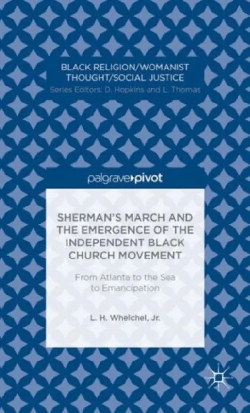 Sherman's March and the Emergence of the Independent Black Church Movement: From Atlanta to the Sea to Emancipation - Whelchel, L.