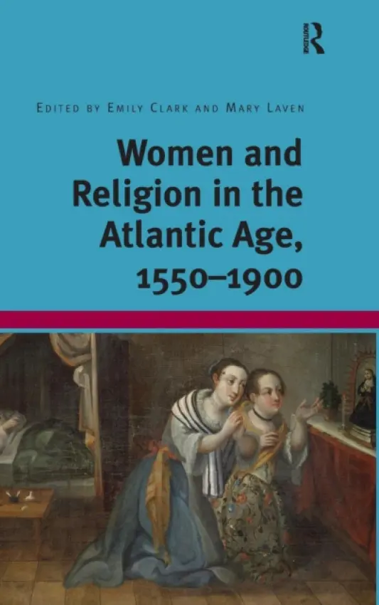 Women and Religion in the Atlantic Age, 1550-1900 - Clark, Emily