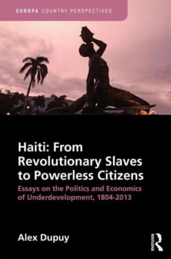Haiti: From Revolutionary Slaves to Powerless Citizens - Dupuy, Alex (Wesleyan University)