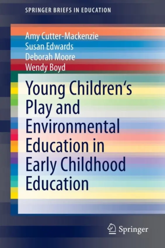 Young Children's Play and Environmental Education in Early Childhood Education - Cutter-Mackenzie, Amy a Edwards, Susan a Moore, Deborah a Boyd, Wendy