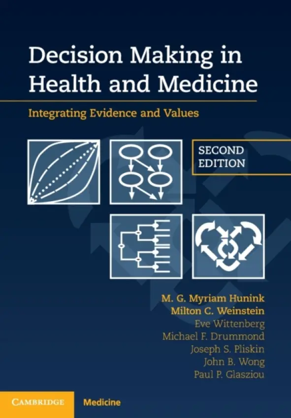 Decision Making in Health and Medicine - Hunink, M. G. Myriam (Erasmus Universiteit Rotterdam) a Weinstein, Milton C. (Harvard University, Massachusetts) a Wittenberg, Eve a Drummond, Michael F. (University of York) a Pliskin, Joseph S. (Ben-Gurion University of the Negev, Israel) a Wong, John B. (Tufts U