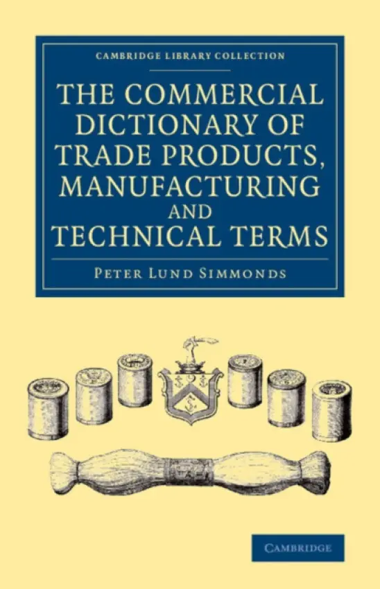 Commercial Dictionary of Trade Products, Manufacturing and Technical Terms - Simmonds, Peter Lund