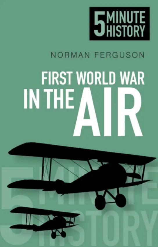First World War in the Air: 5 Minute History - Ferguson, Norman