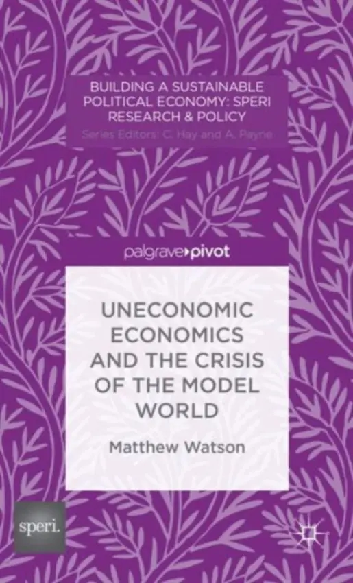 Uneconomic Economics and the Crisis of the Model World - Watson, M.