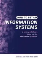 How to Set Up Information Systems - Bell, Simon (Bayswater Institute, London, UK and the Open University, UK) a Wood-Harper, Trevor