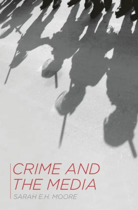 Crime and the Media - Moore, Sarah E.H. (Royal Holloway, University of London, Egham)