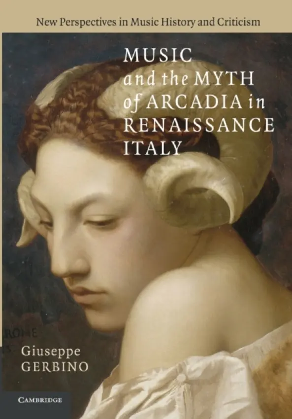 Music and the Myth of Arcadia in Renaissance Italy - Gerbino, Giuseppe (Associate Professor, Columbia University, New York)