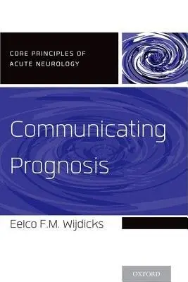 Communicating Prognosis - Wijdicks, Eelco F.M., MD, PhD, FNCS, FANA (Professor of Neurology, Professor of Neurology, Mayo Clinic College of Medicine, Chair, Division of Critical Care Neurology, Consultant, Neurosciences Intensive Care Unit, Saint Mary's Hospital, Mayo Clinic, Roch