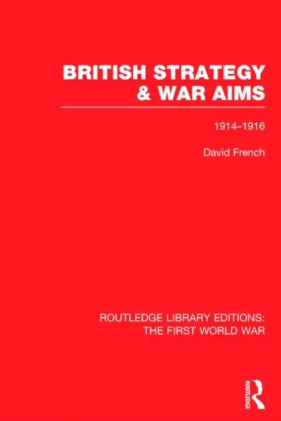 British Strategy and War Aims 1914-1916 (RLE First World War) - French, David