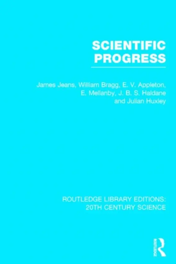 Scientific Progress - Jeans, James a Bragg, William a Appleton, E.V. a Mellanby, E. a Haldane, J.B.S. a Huxley, Julian S.