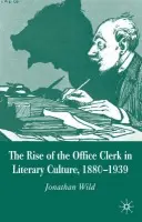 Rise of the Office Clerk in Literary Culture, 1880-1939 - Wild, J.