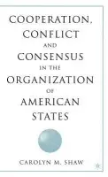 Cooperation, Conflict and Consensus in the Organization of American States - Shaw, C.