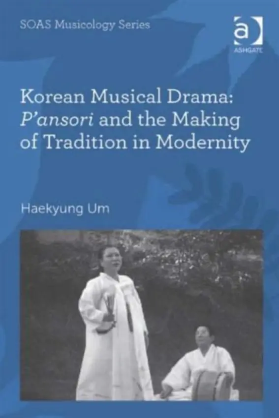 Korean Musical Drama: P'ansori and the Making of Tradition in Modernity - Um, Haekyung