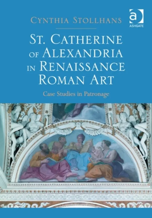 St. Catherine of Alexandria in Renaissance Roman Art - Stollhans, Cynthia