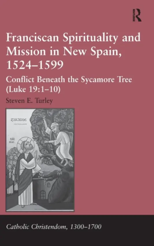 Franciscan Spirituality and Mission in New Spain, 1524-1599 - Turley, Steven E.
