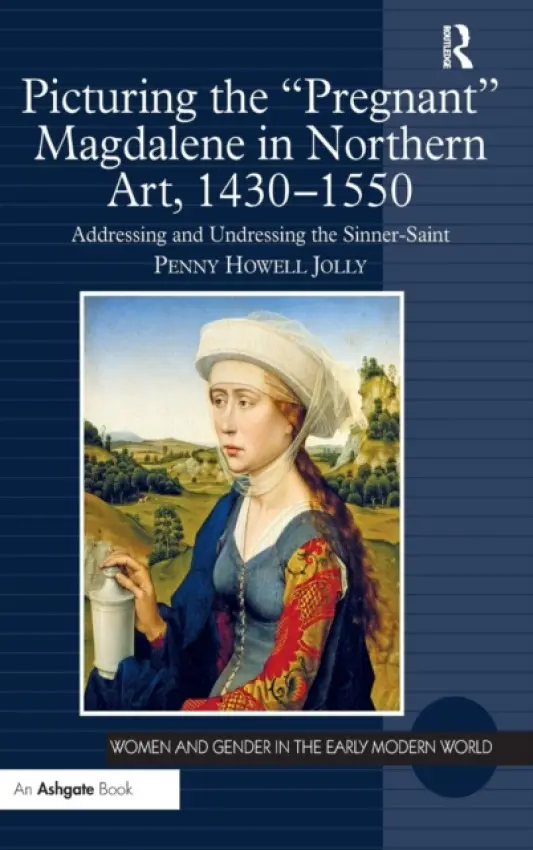 Picturing the 'Pregnant' Magdalene in Northern Art, 1430-1550 - Jolly, Penny Howell