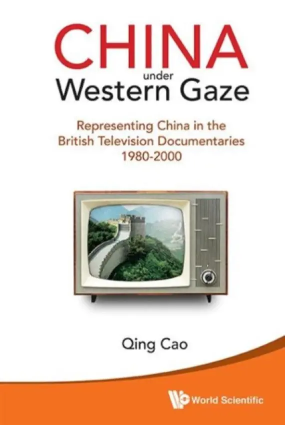 China Under Western Gaze: Representing China In The British Television Documentaries 1980-2000 - Cao, Qing (Durham Univ, Uk)
