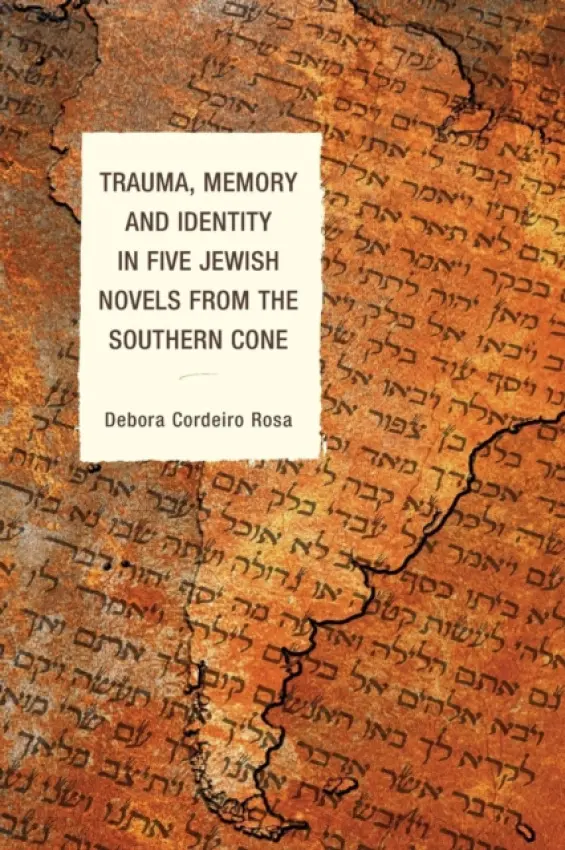 Trauma, Memory and Identity in Five Jewish Novels from the Southern Cone - Rosa, Debora Cordeiro